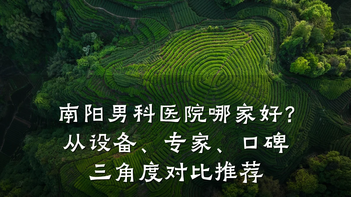 南阳男科医院哪家好?从设备、专家、口碑三角度对比推荐