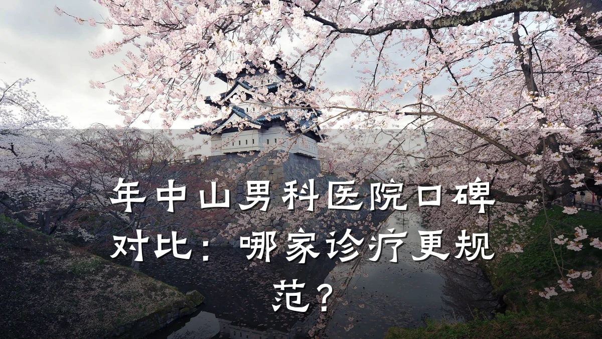 年中山男科医院口碑对比:哪家诊疗更规范?
