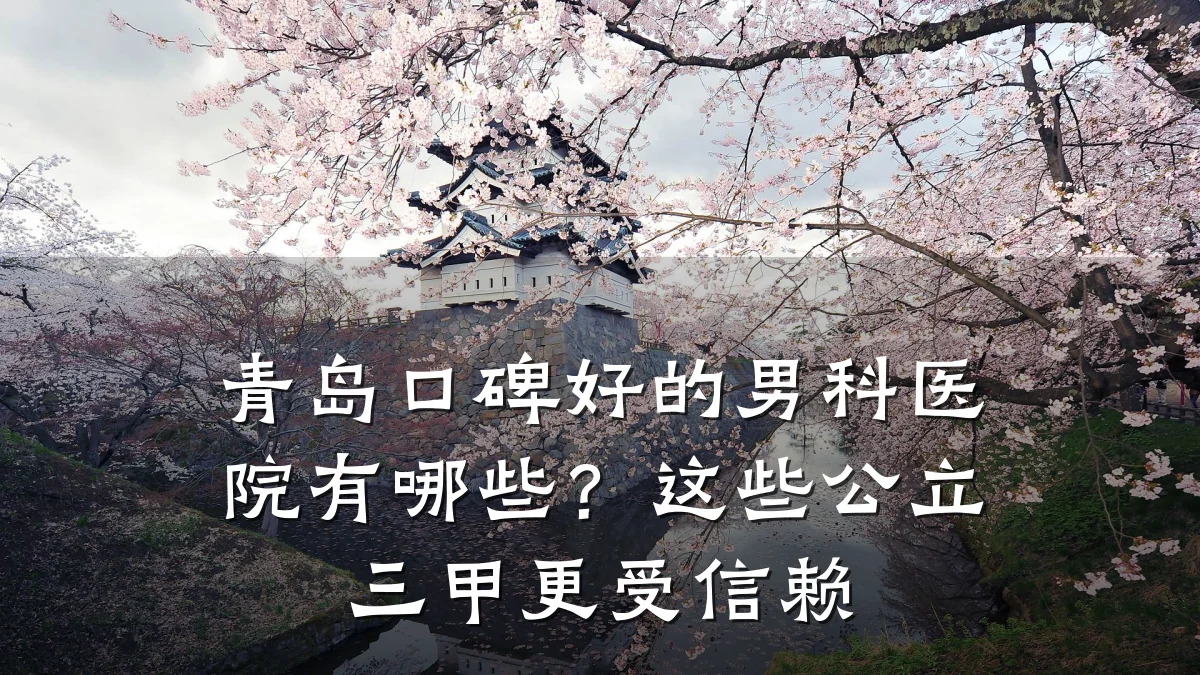 青岛口碑好的男科医院有哪些?这些公立三甲更受信赖