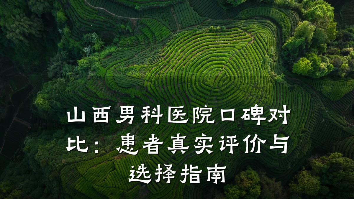 山西男科医院口碑对比:患者真实评价与选择指南