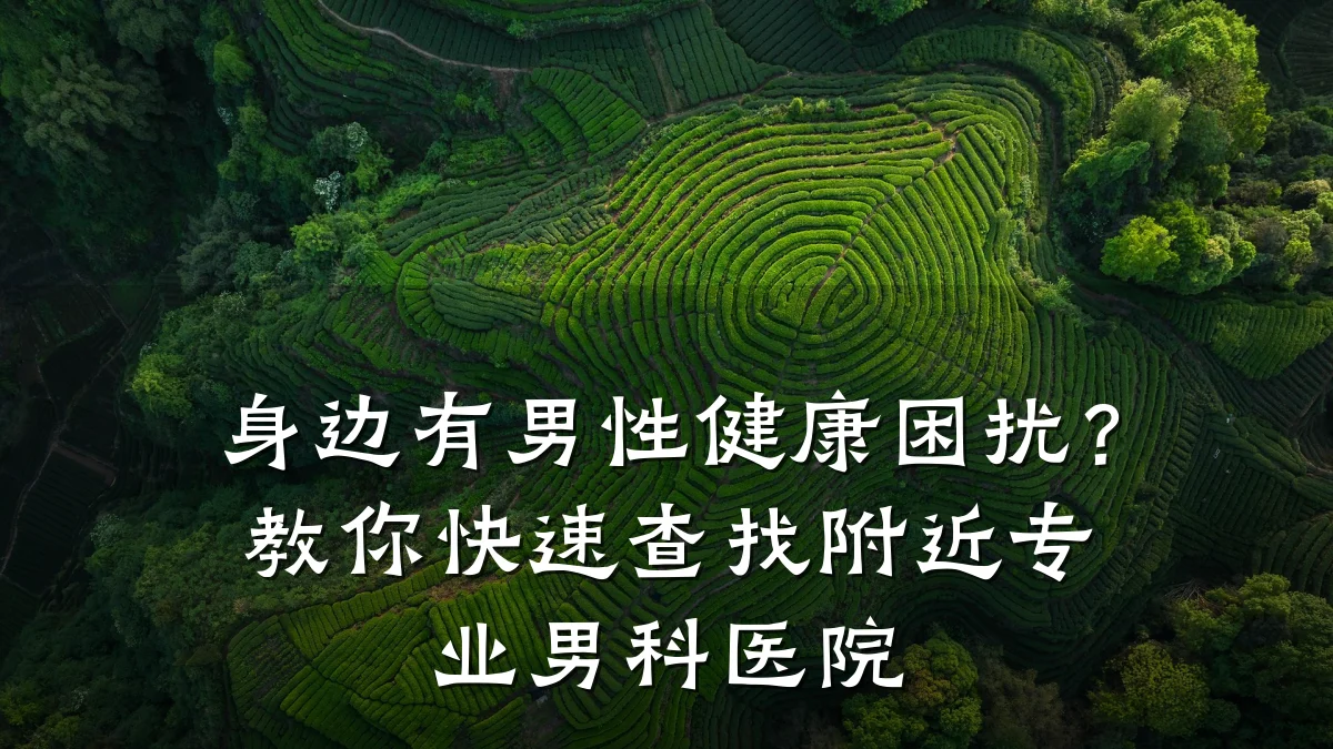 身边有男性健康困扰?教你快速查找附近专业男科医院
