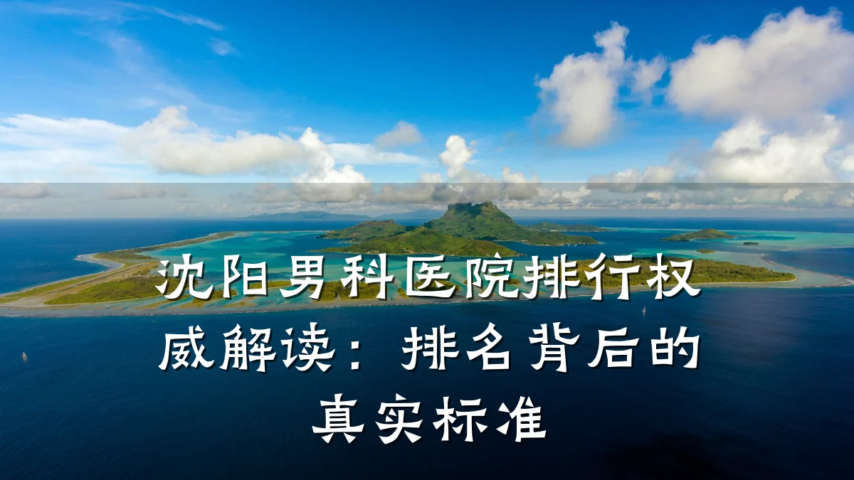 沈阳男科医院排行权威解读:排名背后的真实标准