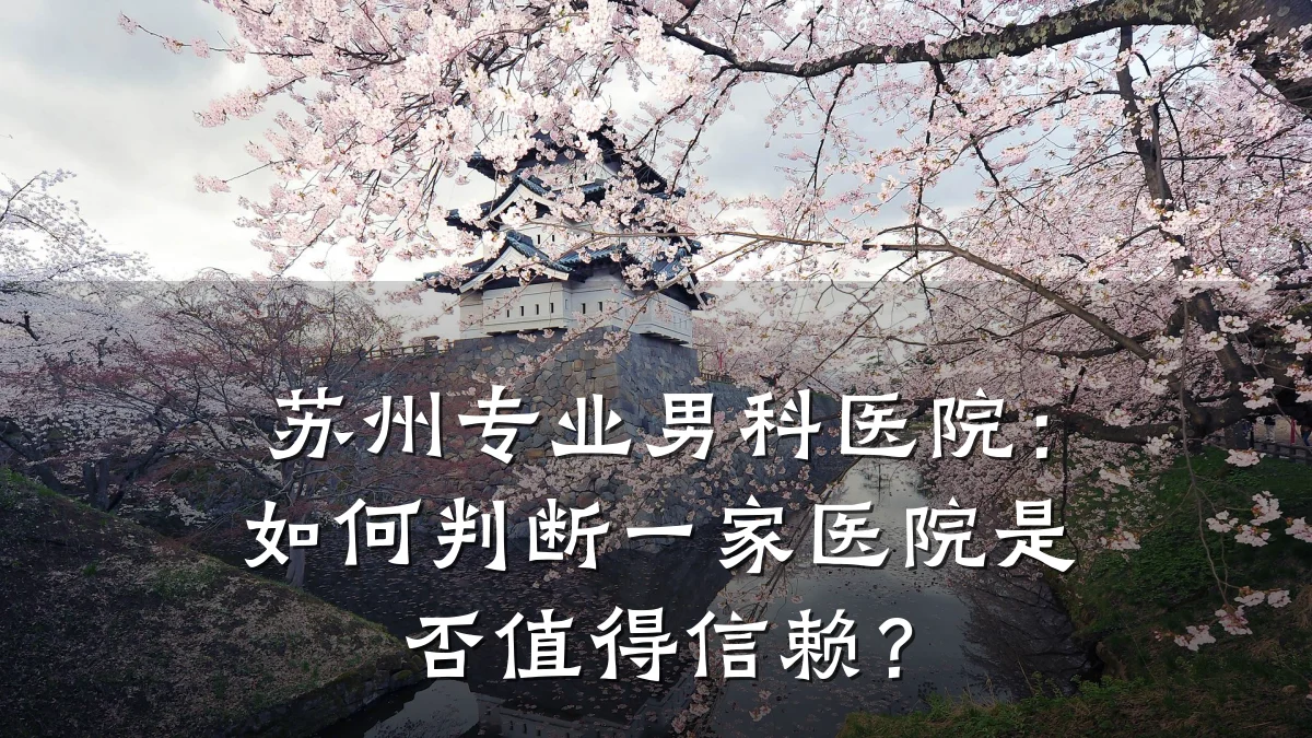 苏州专业男科医院:如何判断一家医院是否值得信赖?