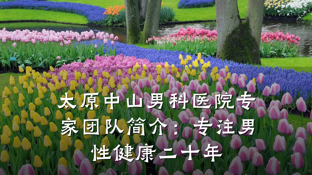 太原中山男科医院专家团队简介:专注男性健康二十年