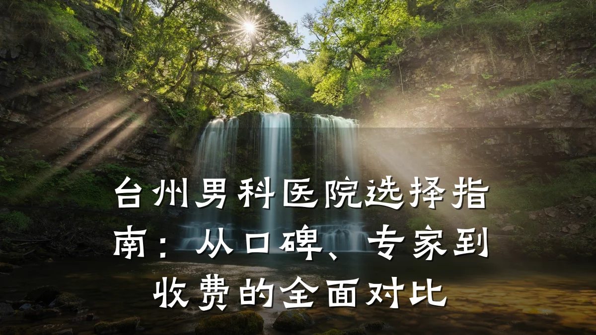 台州男科医院选择指南:从口碑、专家到收费的全面对比