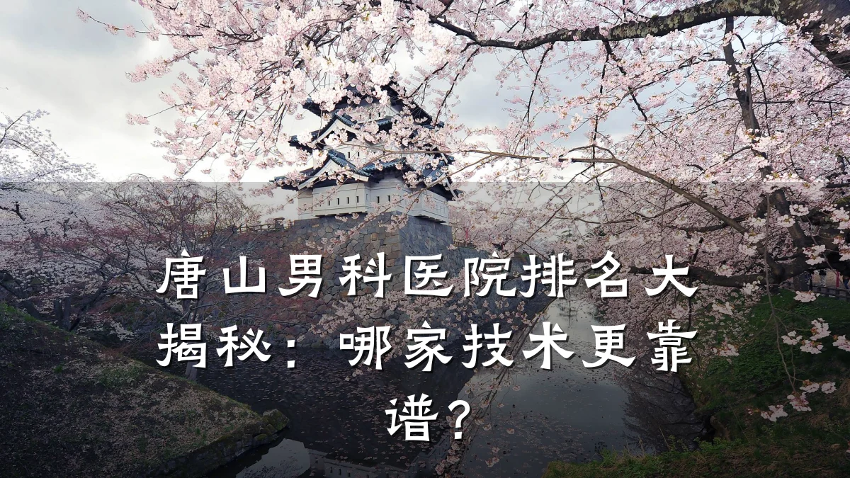 唐山男科医院排名大揭秘:哪家技术更靠谱?
