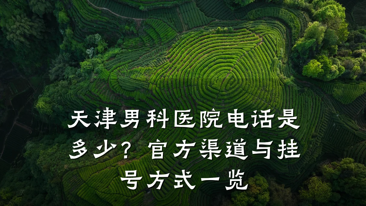 天津男科医院电话是多少?官方渠道与挂号方式一览
