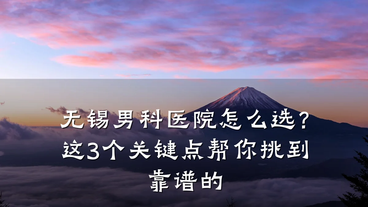 无锡男科医院怎么选?这3个关键点帮你挑到靠谱的
