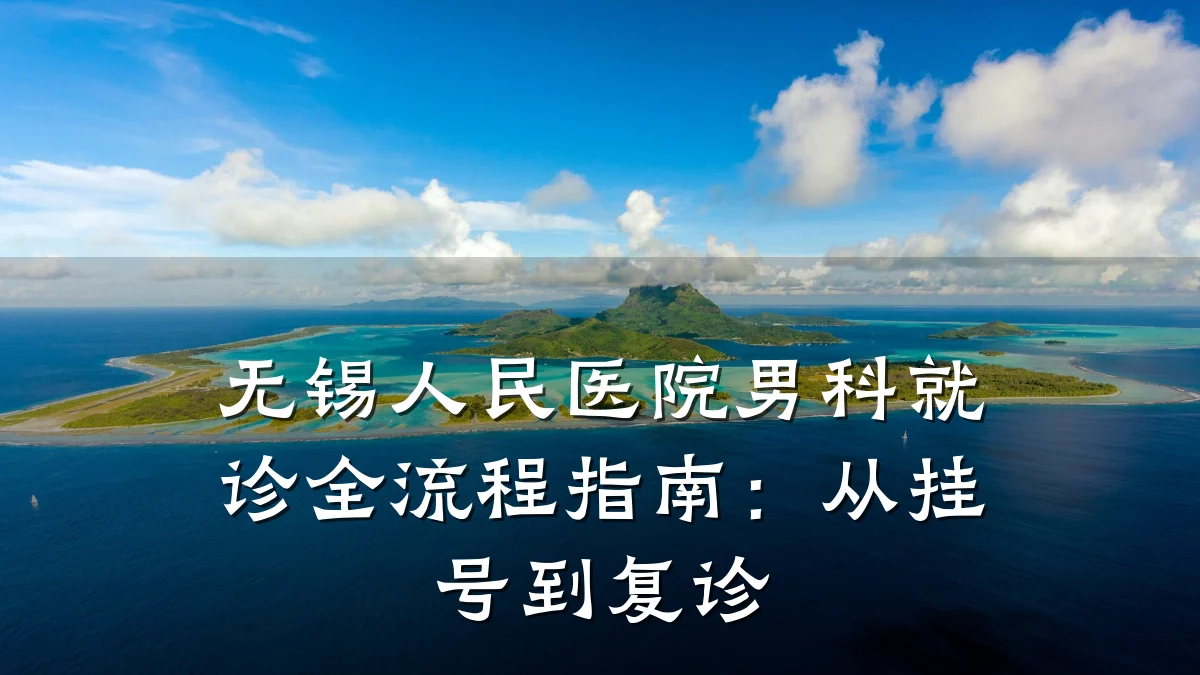 无锡人民医院男科就诊全流程指南:从挂号到复诊
