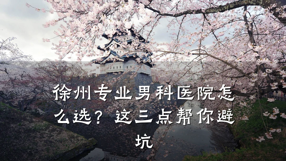 徐州专业男科医院怎么选?这三点帮你避坑