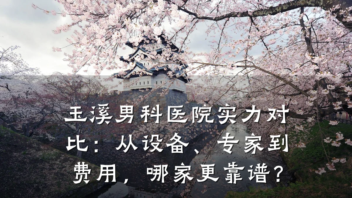 玉溪男科医院实力对比:从设备、专家到费用,哪家更靠谱?