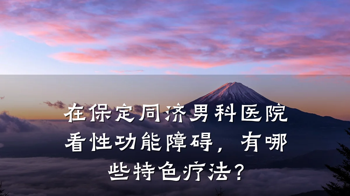 在保定同济男科医院看性功能障碍,有哪些特色疗法?