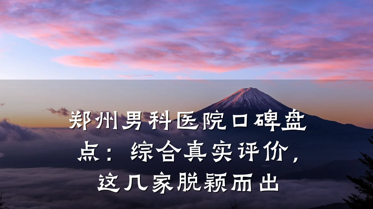 郑州男科医院口碑盘点:综合真实评价,这几家脱颖而出