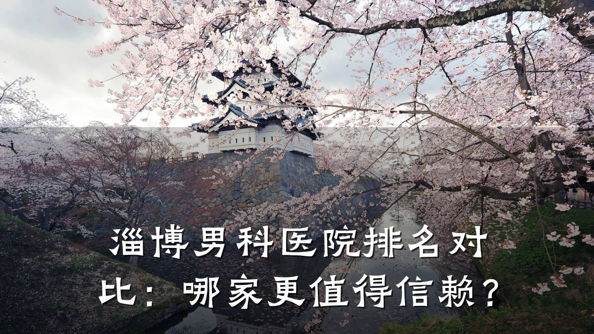淄博男科医院排名对比:哪家更值得信赖?