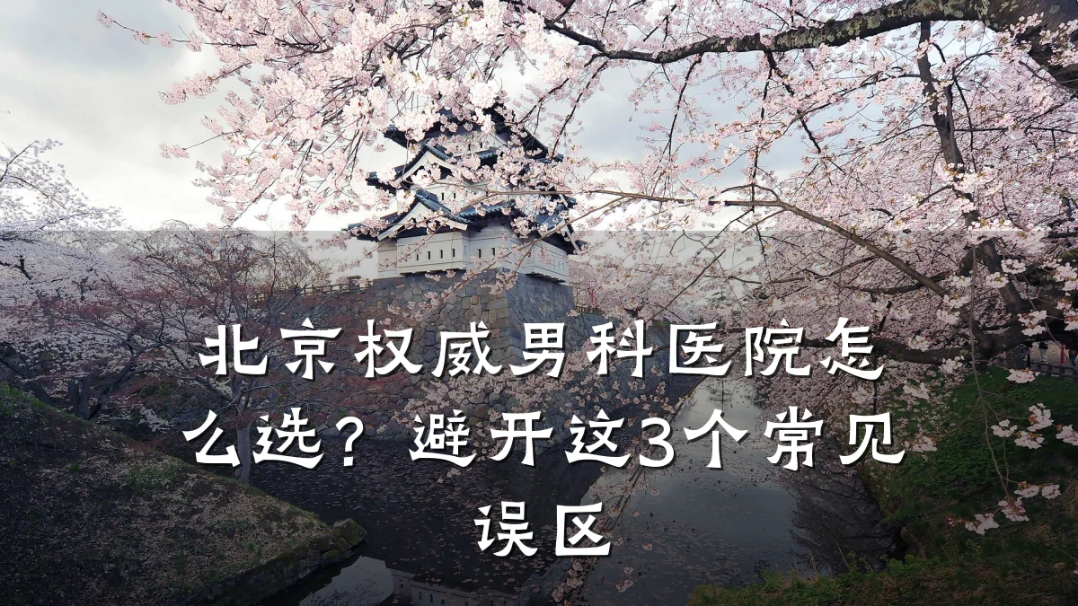 北京权威男科医院怎么选?避开这3个常见误区