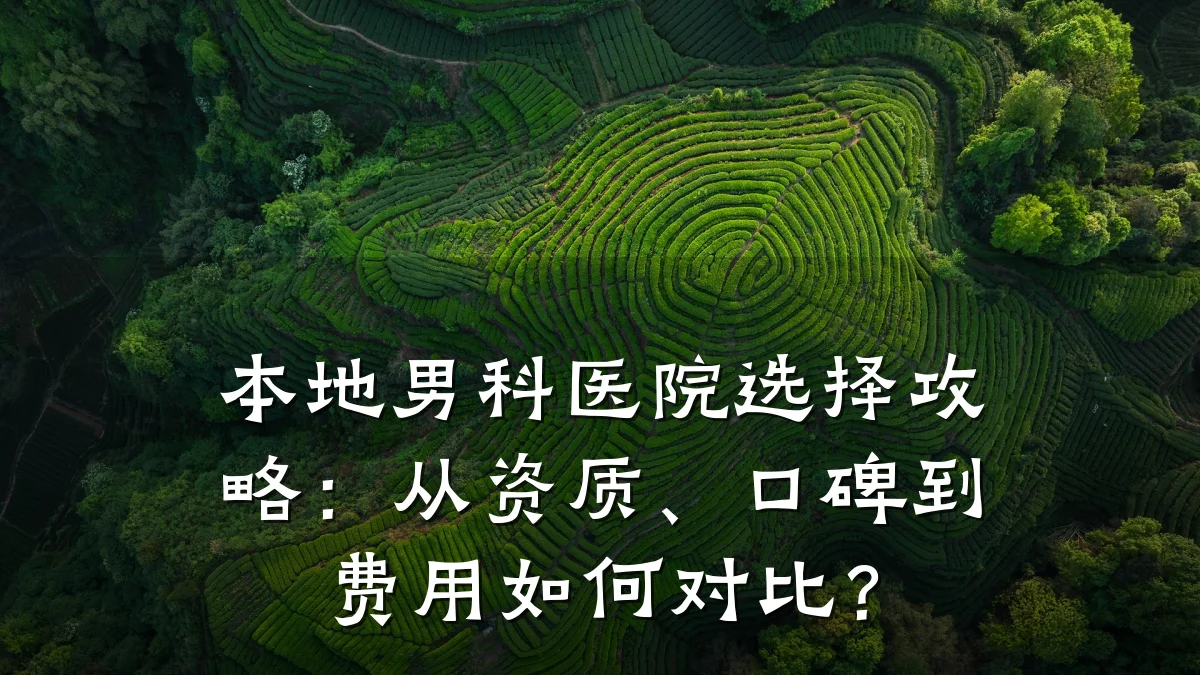 本地男科医院选择攻略:从资质、口碑到费用如何对比?