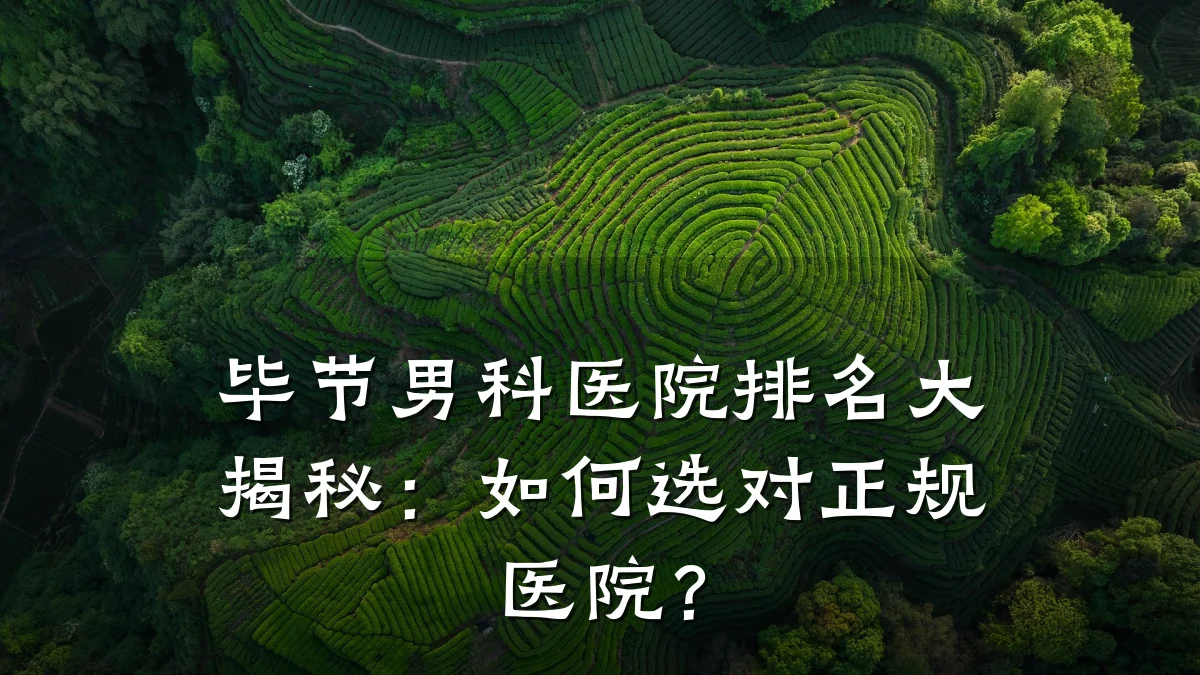 毕节男科医院排名大揭秘:如何选对正规医院?