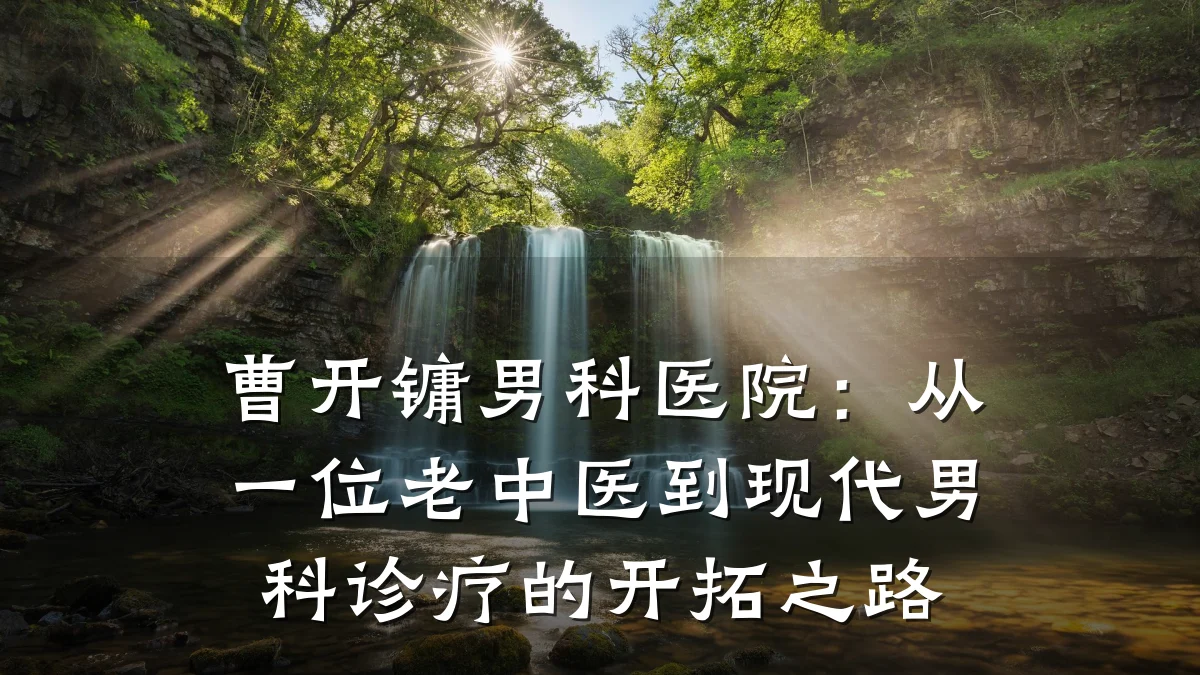 曹开镛男科医院:从一位老中医到现代男科诊疗的开拓之路