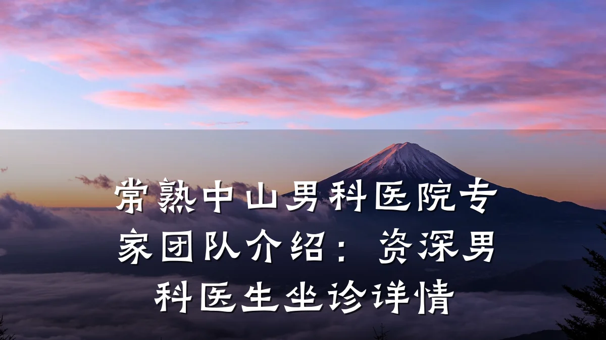 常熟中山男科医院专家团队介绍:资深男科医生坐诊详情