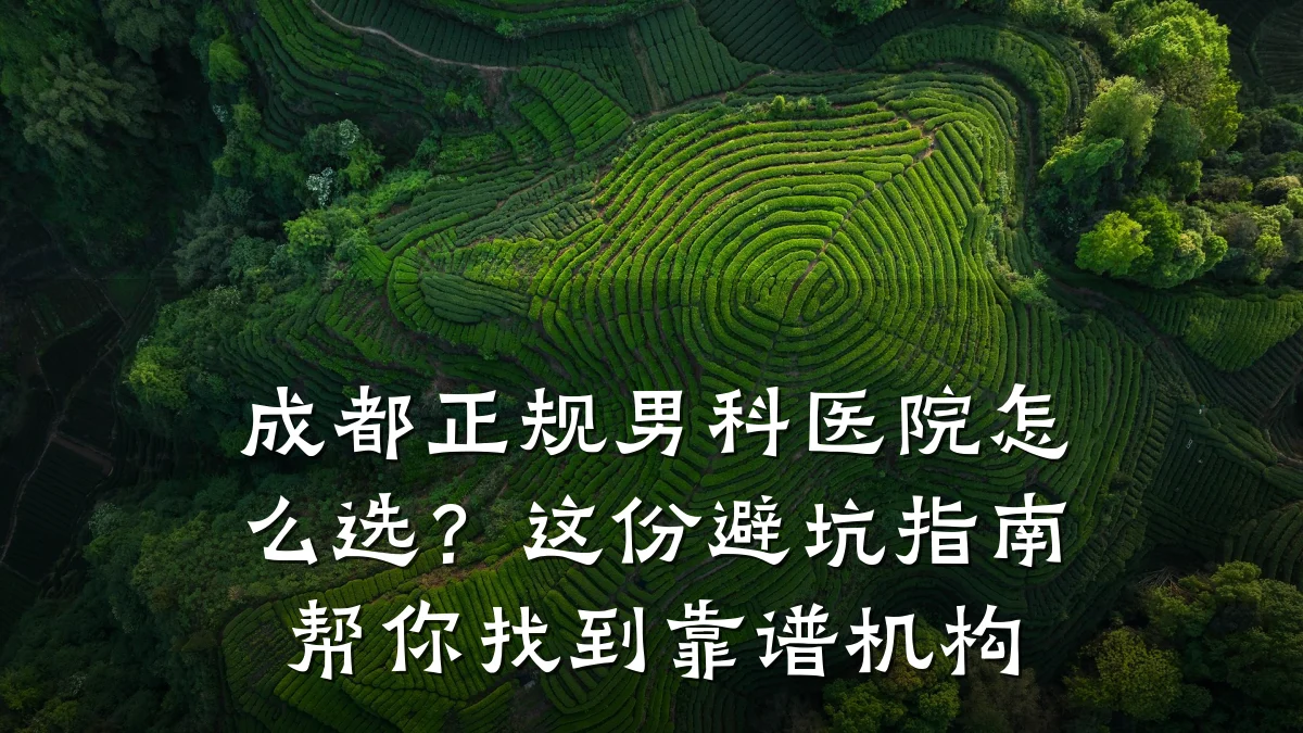 成都正规男科医院怎么选?这份避坑指南帮你找到靠谱机构