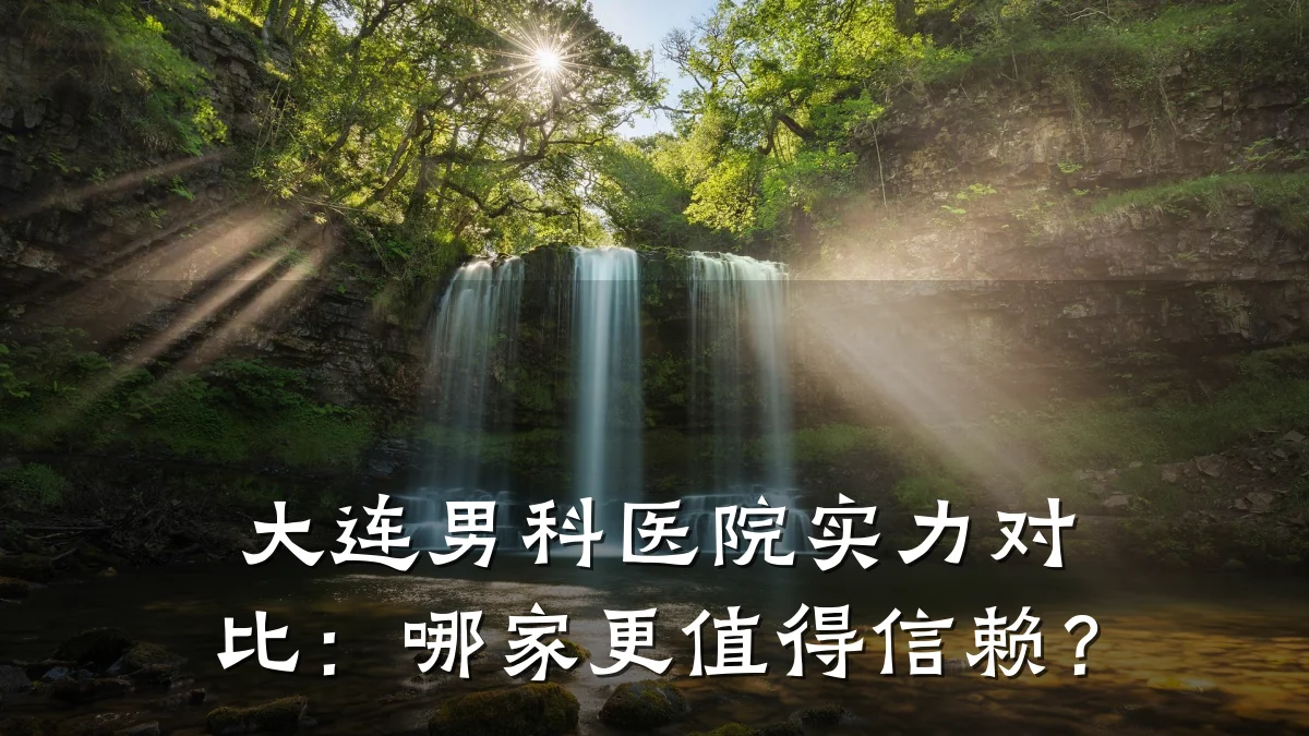 大连男科医院实力对比:哪家更值得信赖?