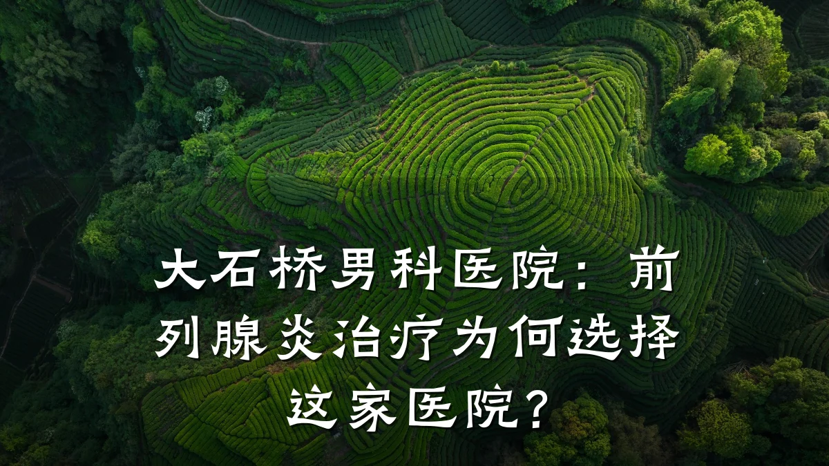 大石桥男科医院:前列腺炎治疗为何选择这家医院?