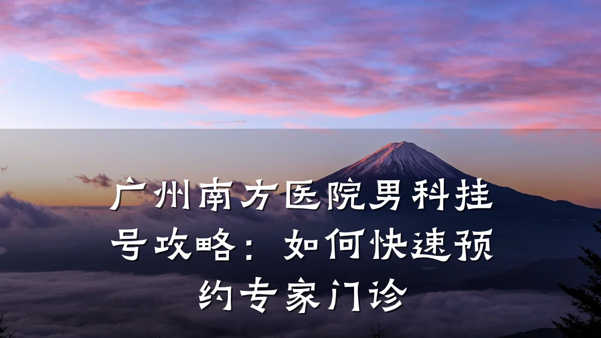 广州南方医院男科挂号攻略:如何快速预约专家门诊