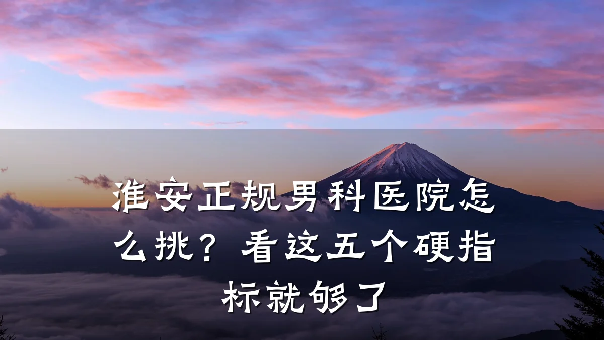 淮安正规男科医院怎么挑?看这五个硬指标就够了