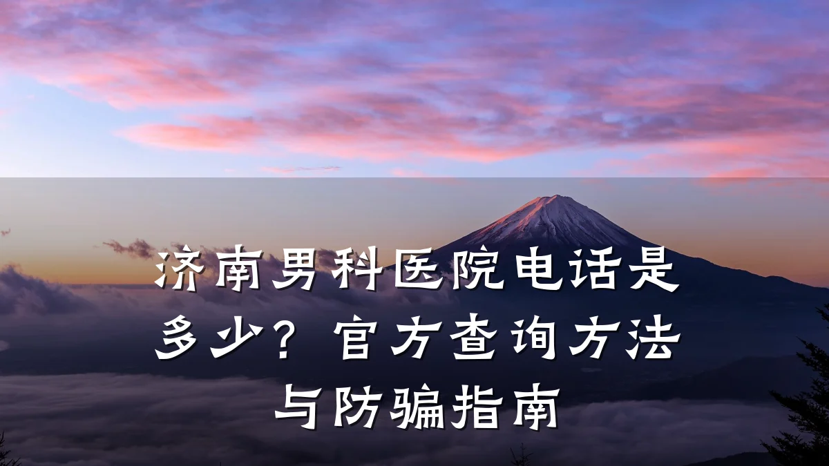 济南男科医院电话是多少?官方查询方法与防骗指南