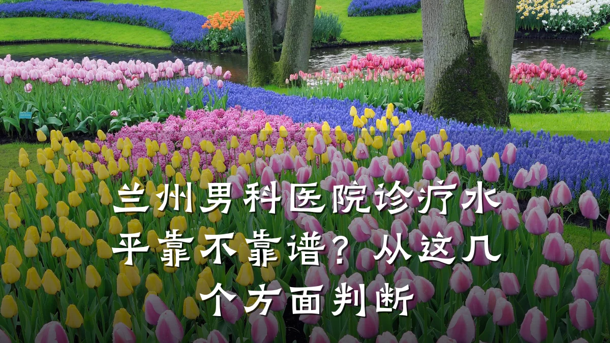 兰州男科医院诊疗水平靠不靠谱?从这几个方面判断