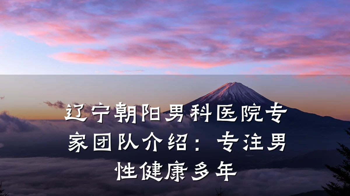 辽宁朝阳男科医院专家团队介绍:专注男性健康多年