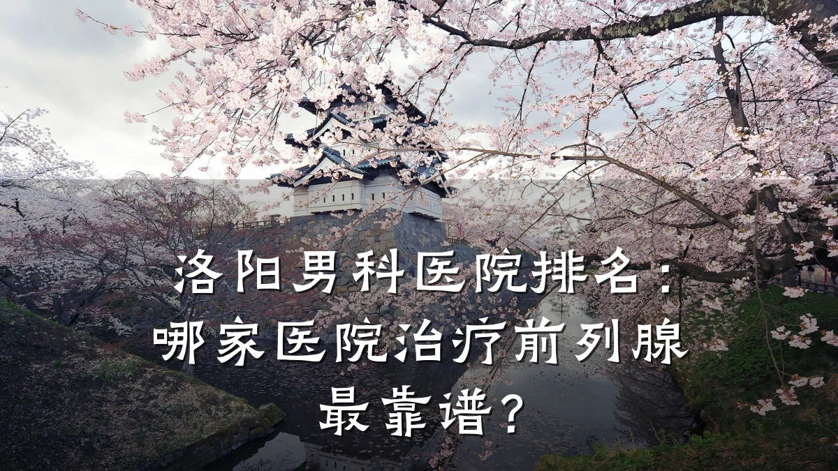 洛阳男科医院排名:哪家医院治疗前列腺最靠谱?