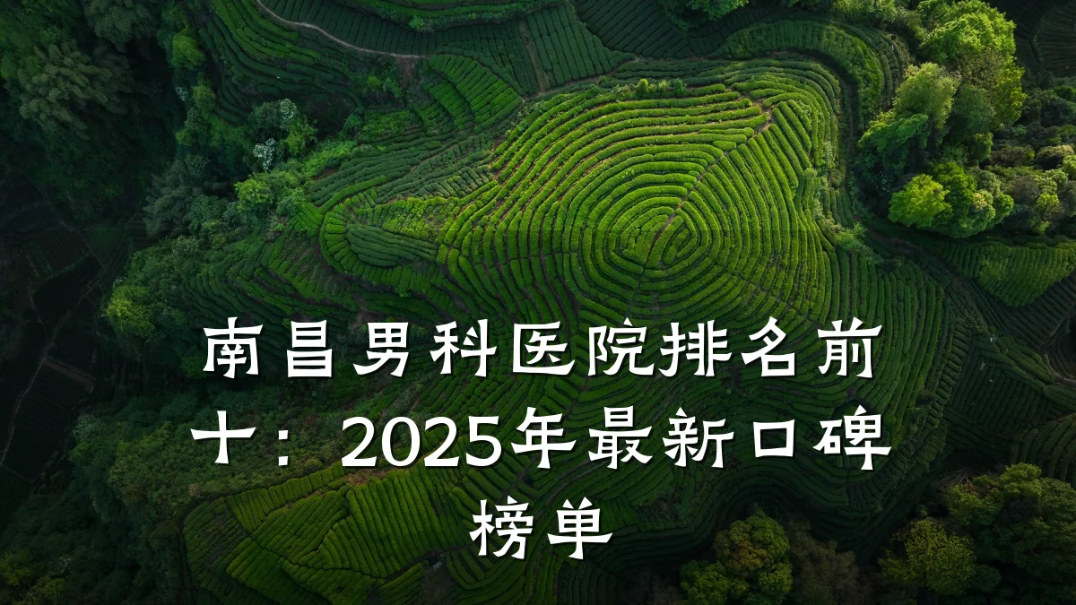 南昌男科医院排名前十:2025年最新口碑榜单
