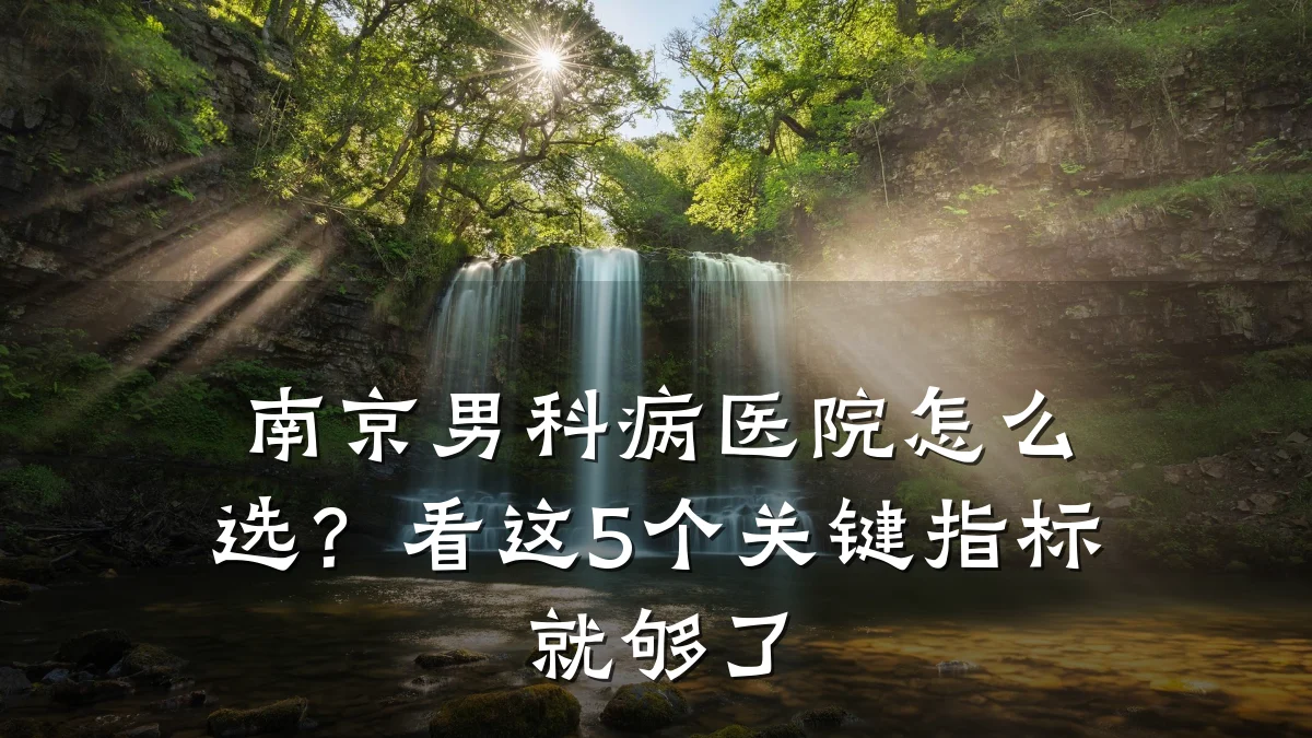 南京男科病医院怎么选?看这5个关键指标就够了