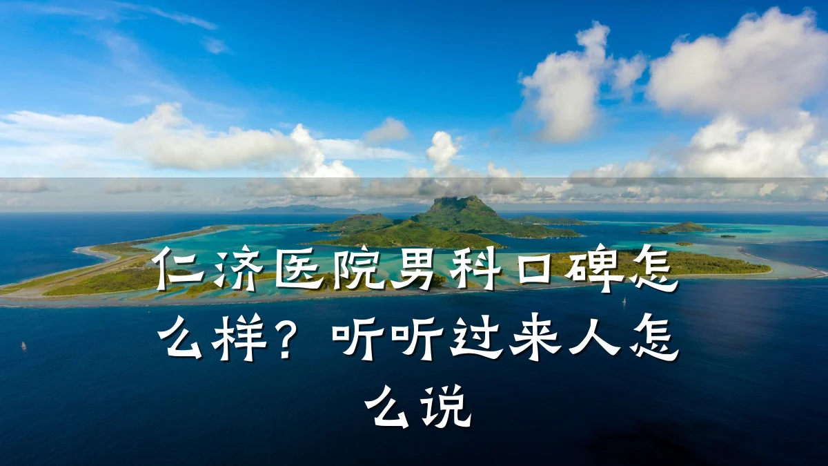 仁济医院男科口碑怎么样?听听过来人怎么说