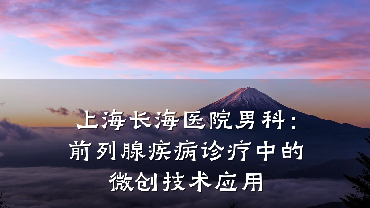 上海长海医院男科:前列腺疾病诊疗中的微创技术应用