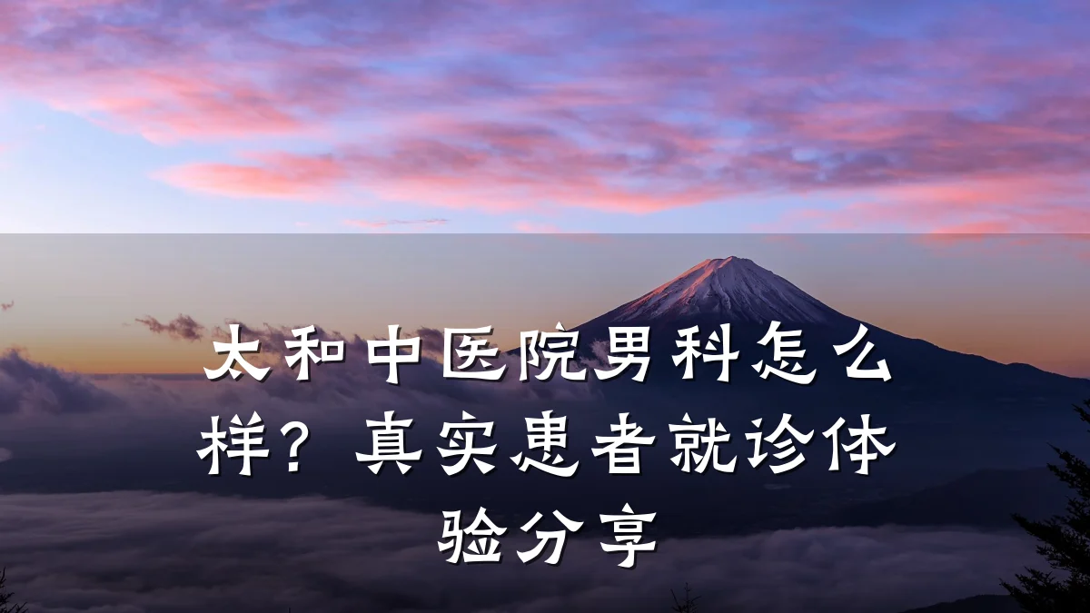 太和中医院男科怎么样?真实患者就诊体验分享