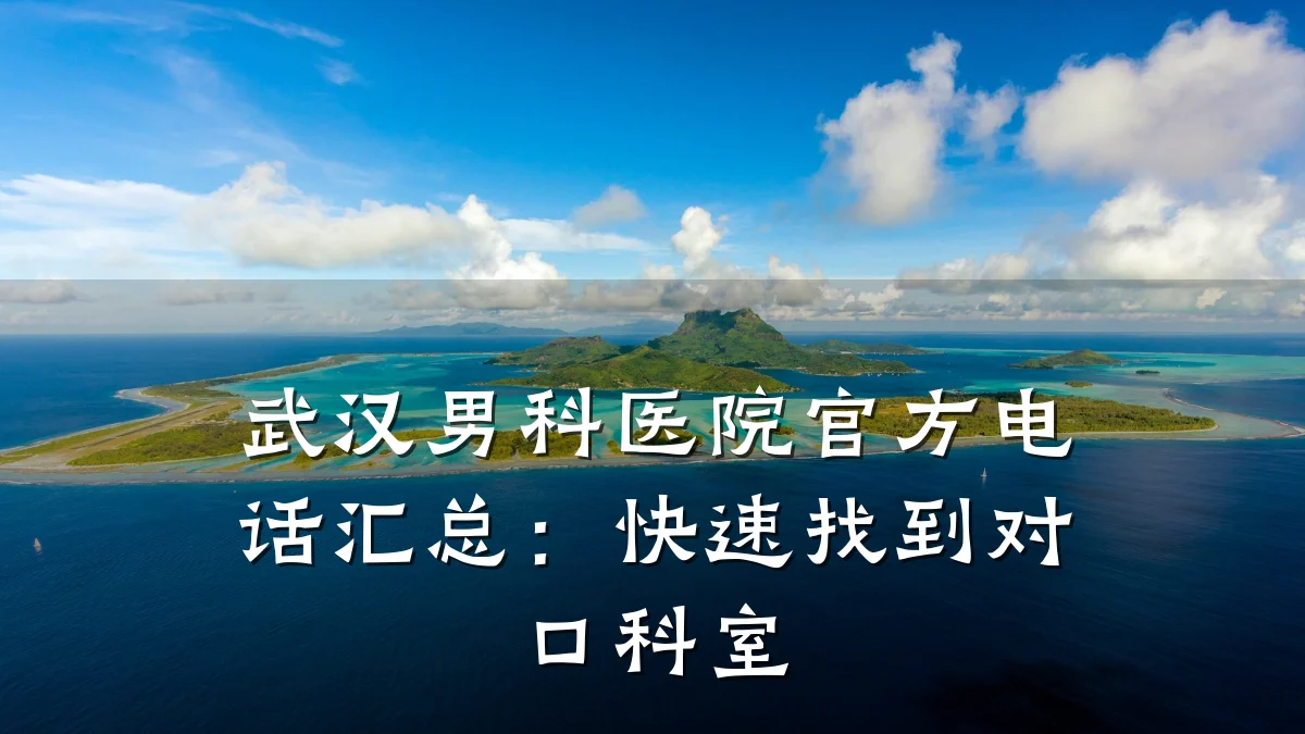 武汉男科医院官方电话汇总:快速找到对口科室