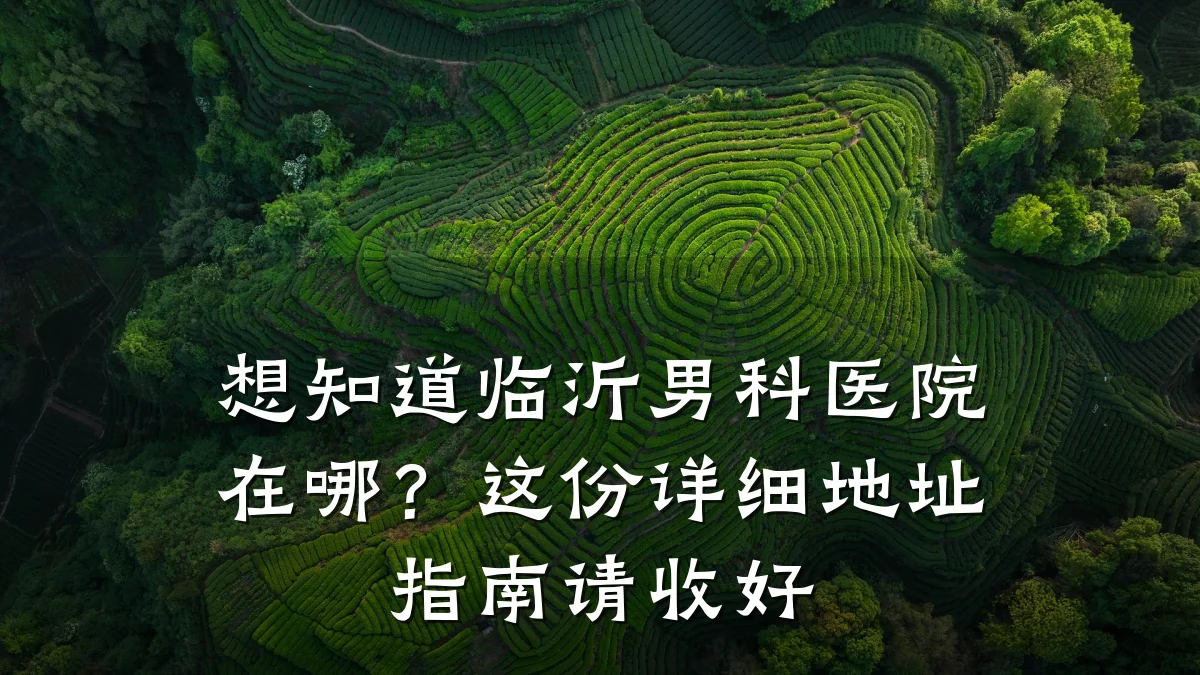 想知道临沂男科医院在哪?这份详细地址指南请收好