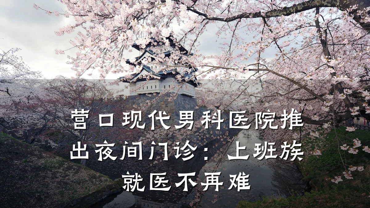 营口现代男科医院推出夜间门诊:上班族就医不再难