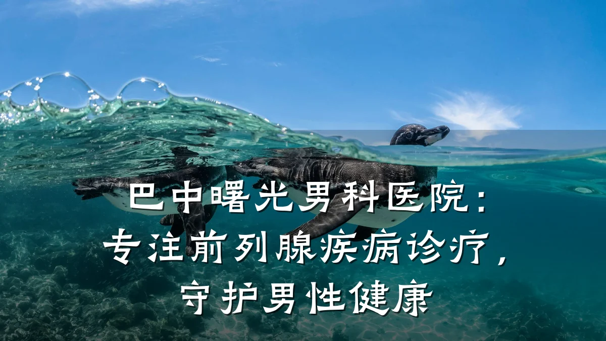 巴中曙光男科医院:专注前列腺疾病诊疗,守护男性健康