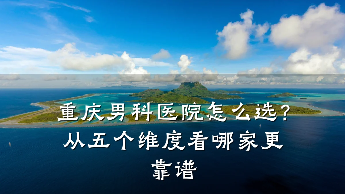 重庆男科医院怎么选?从五个维度看哪家更靠谱