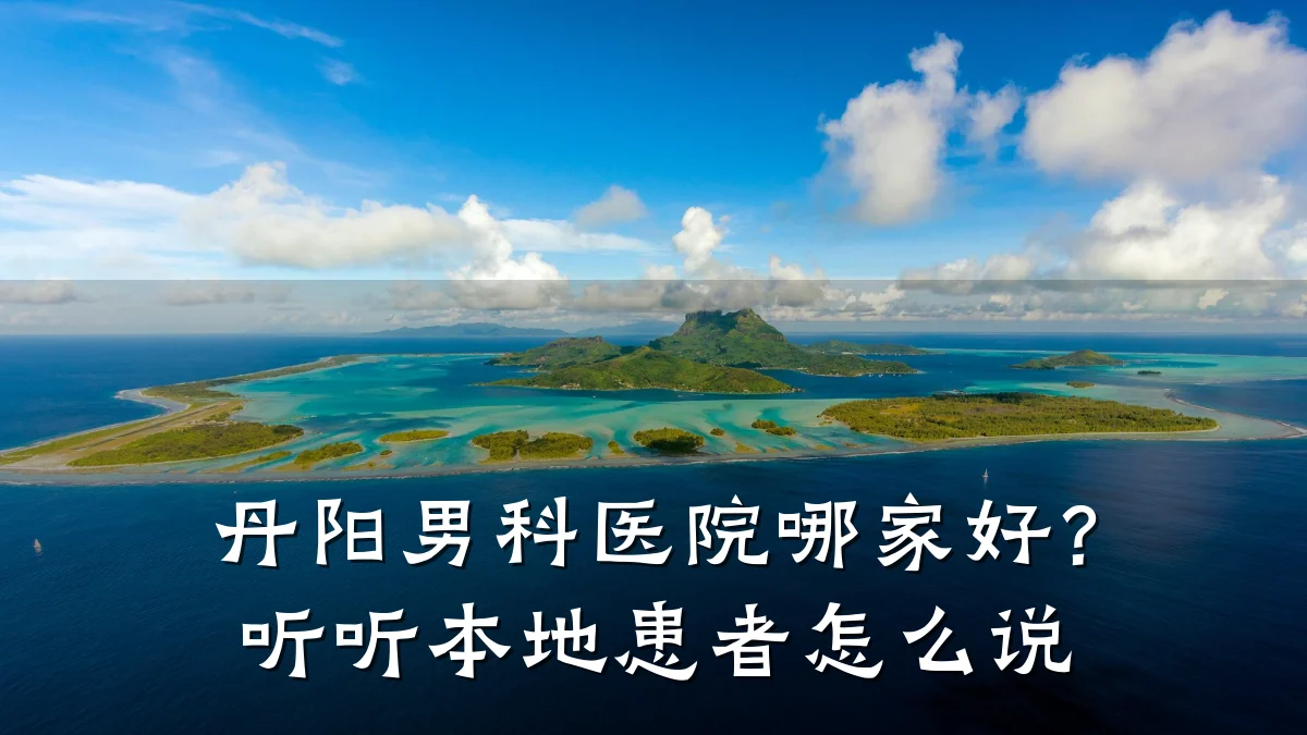 丹阳男科医院哪家好?听听本地患者怎么说
