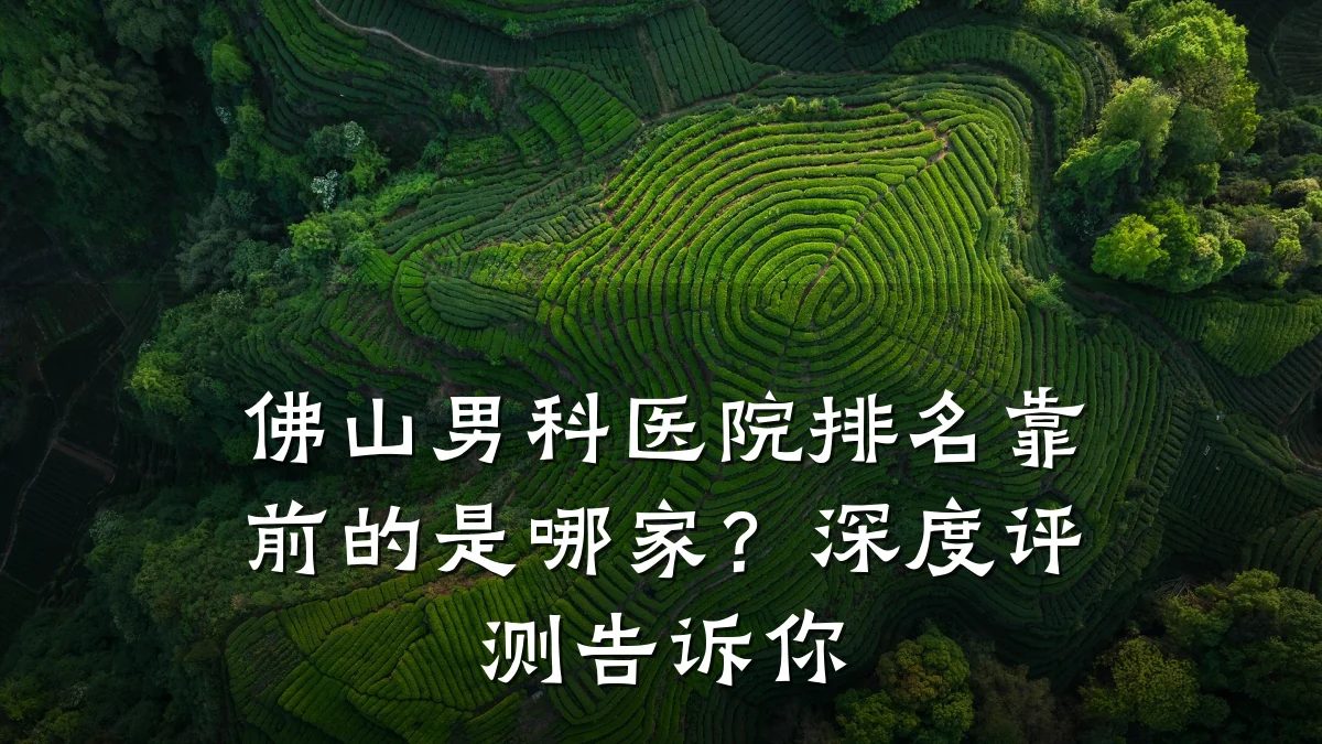 佛山男科医院排名靠前的是哪家?深度评测告诉你