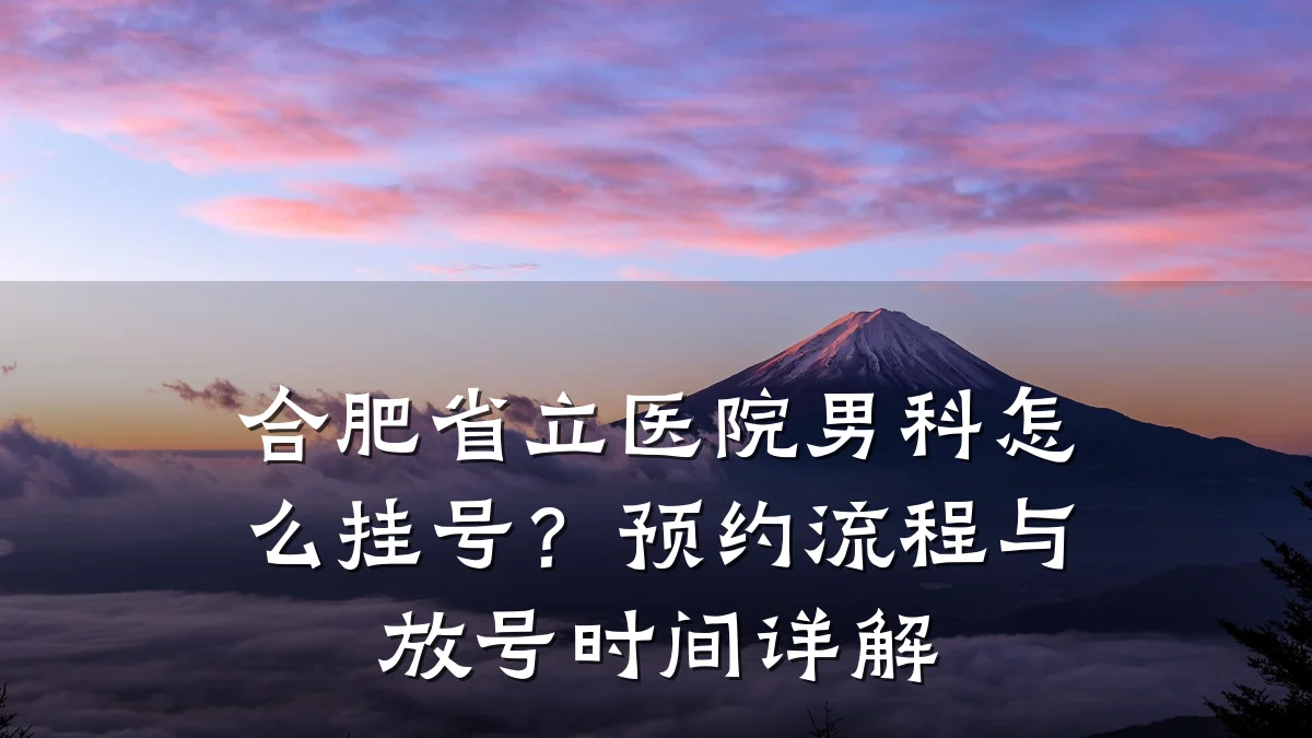 合肥省立医院男科怎么挂号?预约流程与放号时间详解