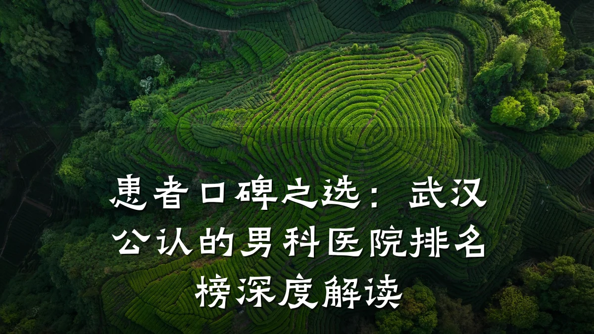 患者口碑之选:武汉公认的男科医院排名榜深度解读
