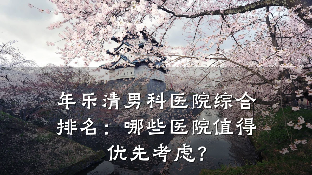 年乐清男科医院综合排名:哪些医院值得优先考虑?