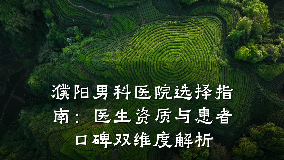 濮阳男科医院选择指南:医生资质与患者口碑双维度解析