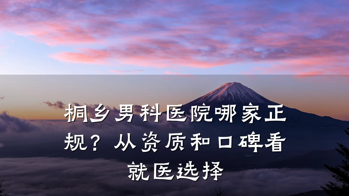 桐乡男科医院哪家正规?从资质和口碑看就医选择