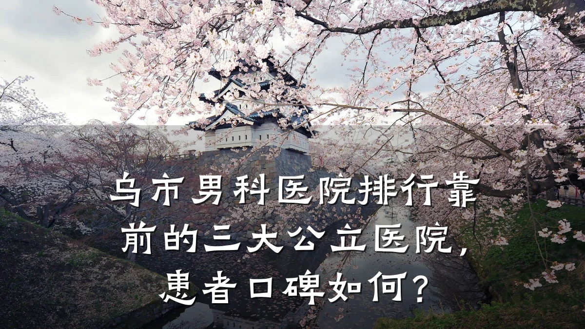 乌市男科医院排行靠前的三大公立医院,患者口碑如何?